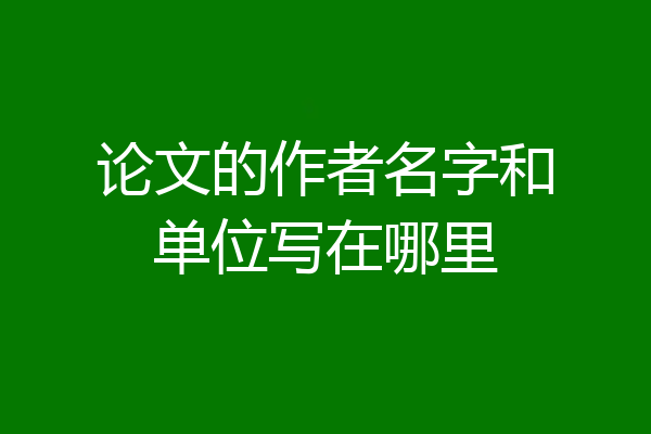 论文的作者名字和单位写在哪里