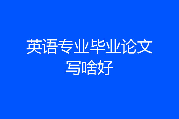 英语专业毕业论文写啥好