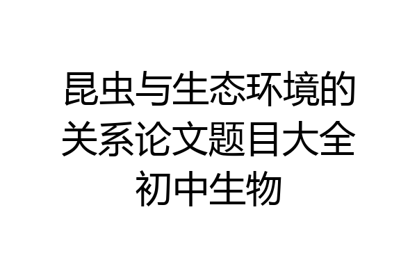 昆虫与生态环境的关系论文题目大全初中生物