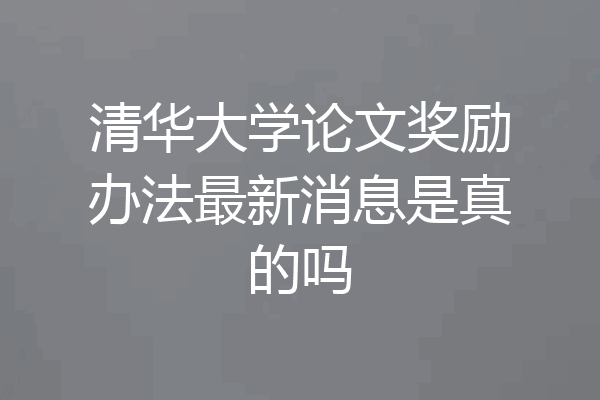 清华大学论文奖励办法最新消息是真的吗