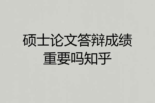 硕士论文答辩成绩重要吗知乎