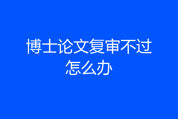博士论文复审不过怎么办