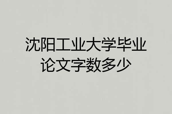沈阳工业大学毕业论文字数多少