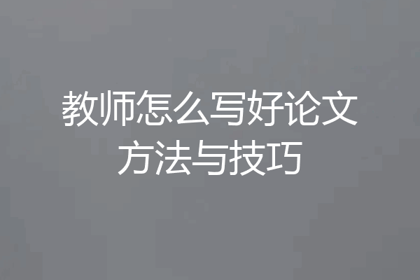 教师怎么写好论文方法与技巧
