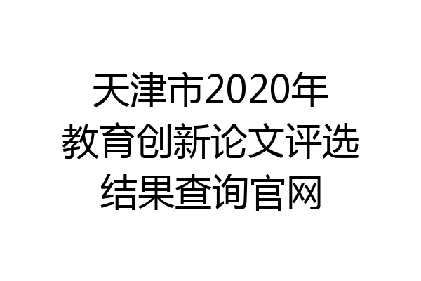 天津市2020年教育创新论文评选结果查询官网