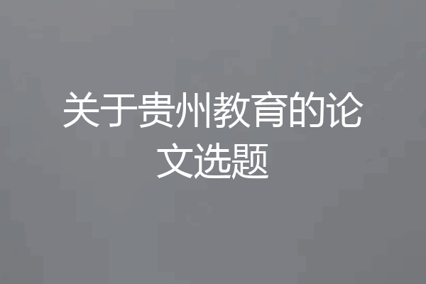 关于贵州教育的论文选题