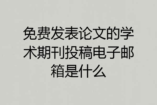 免费发表论文的学术期刊投稿电子邮箱是什么