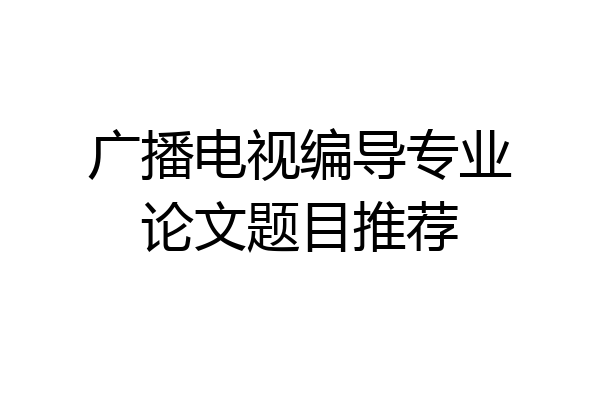 广播电视编导专业论文题目推荐