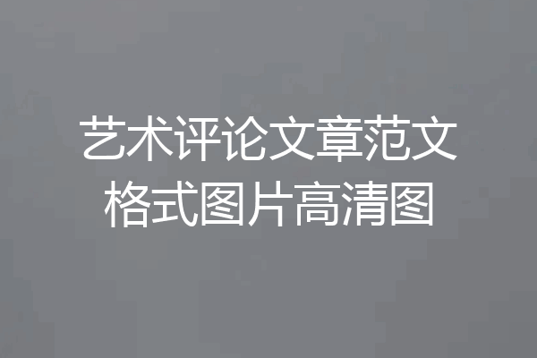 艺术评论文章范文格式图片高清图
