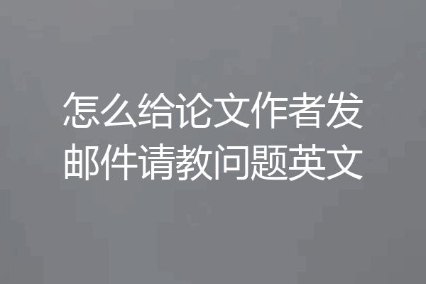 怎么给论文作者发邮件请教问题英文