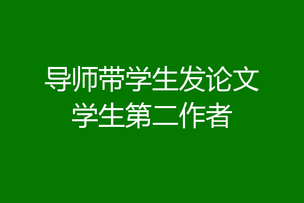 导师带学生发论文学生第二作者