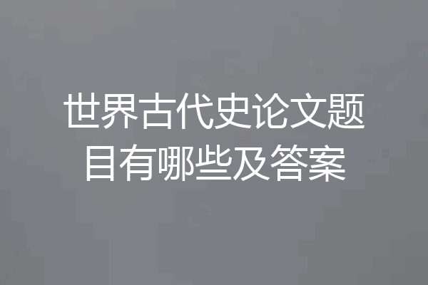 世界古代史论文题目有哪些及答案