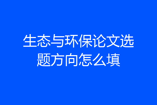 生态与环保论文选题方向怎么填