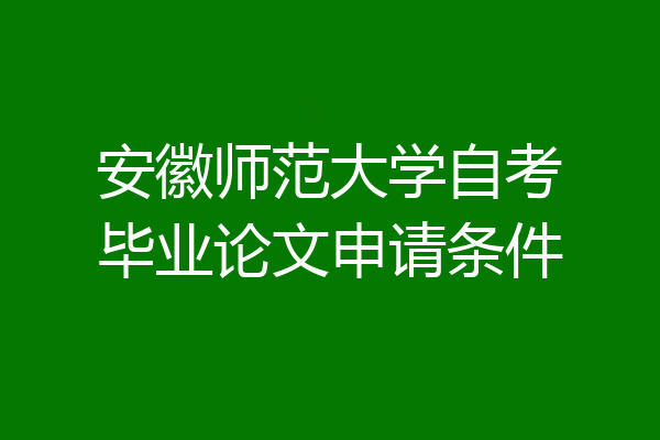 安徽师范大学自考毕业论文申请条件