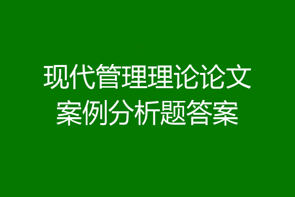 现代管理理论论文案例分析题答案