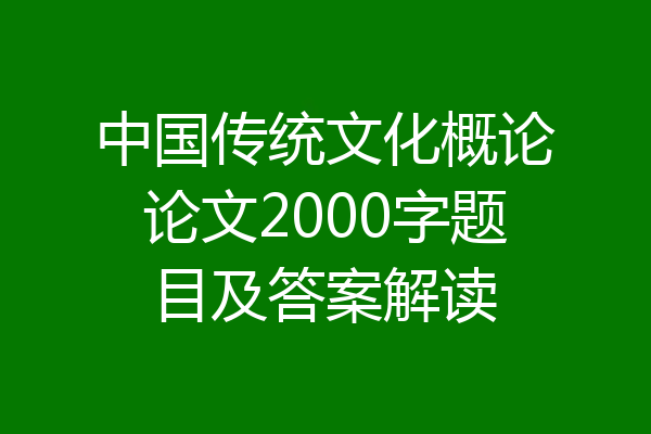 中国传统文化概论论文2000字题目及答案解读