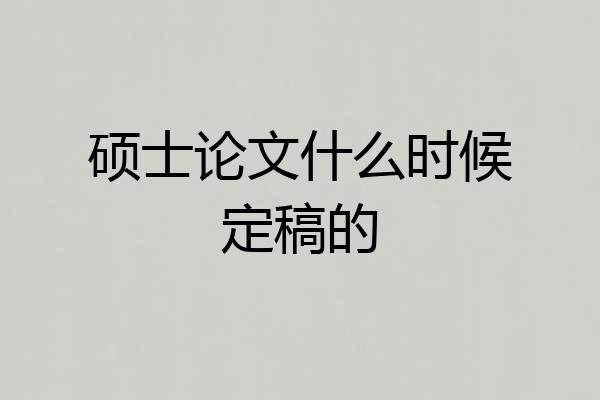 硕士论文什么时候定稿的