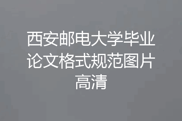 西安邮电大学毕业论文格式规范图片高清