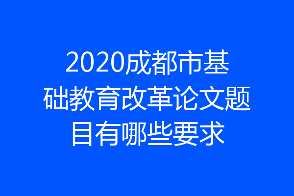 2020成都市基础教育改革论文题目有哪些要求