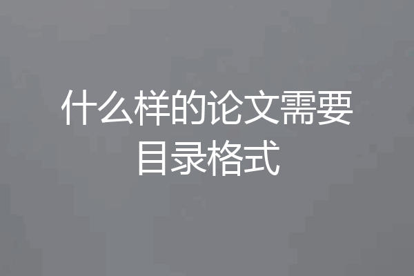 什么样的论文需要目录格式