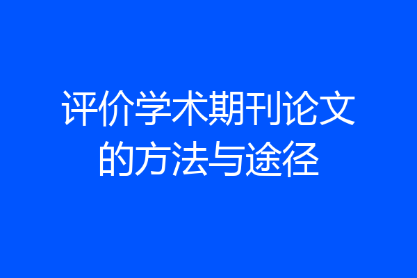 评价学术期刊论文的方法与途径