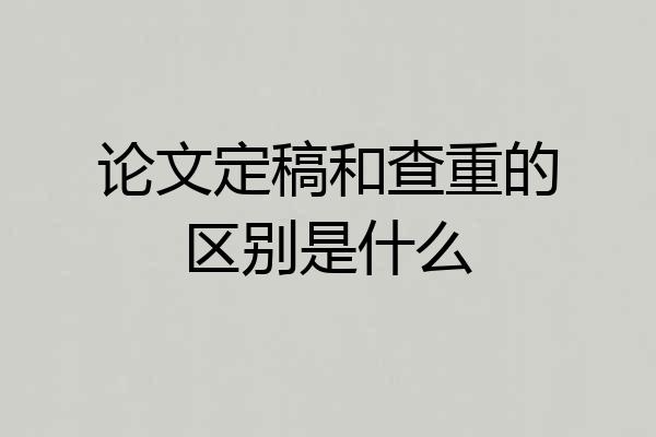 论文定稿和查重的区别是什么