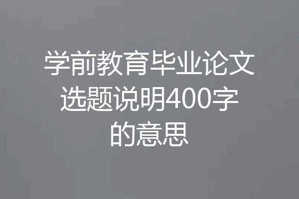 学前教育毕业论文选题说明400字的意思