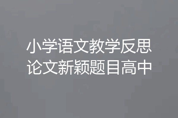 小学语文教学反思论文新颖题目高中