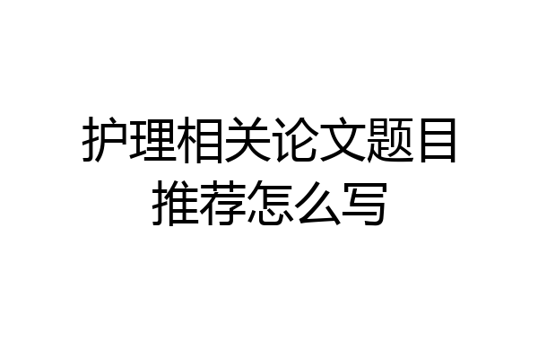 护理相关论文题目推荐怎么写