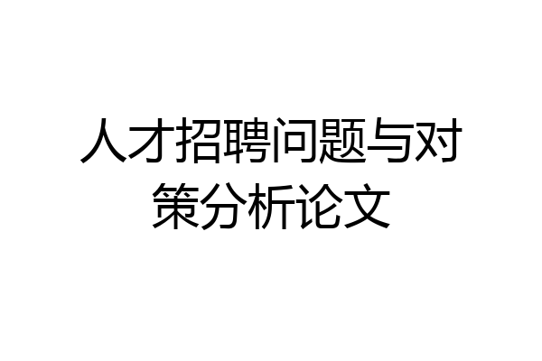 人才招聘问题与对策分析论文