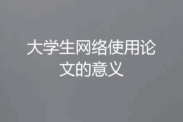 大学生网络使用论文的意义