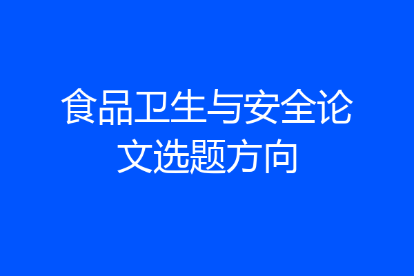 食品卫生与安全论文选题方向