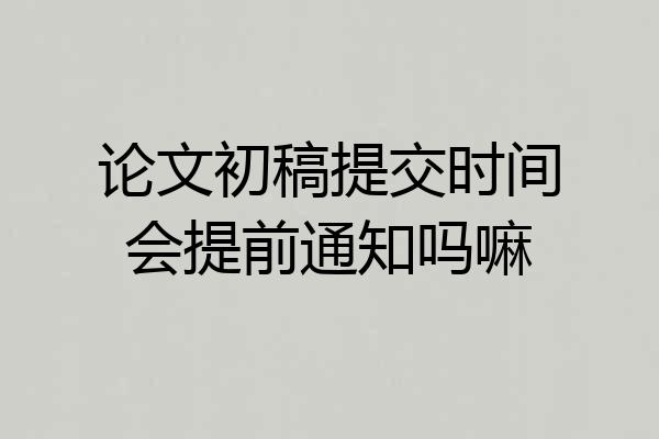 论文初稿提交时间会提前通知吗嘛