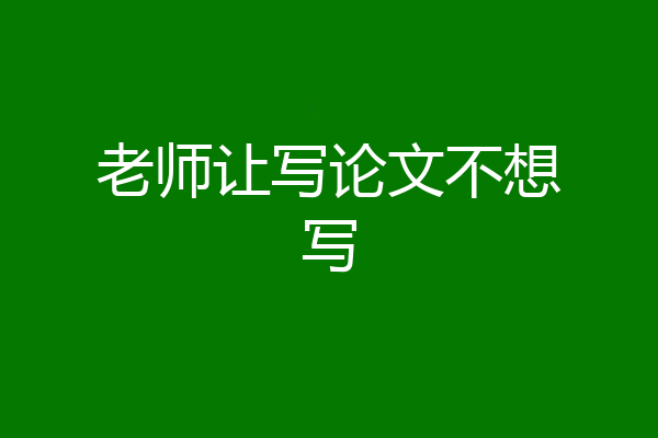 老师让写论文不想写