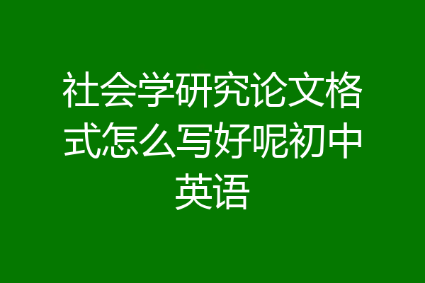 社会学研究论文格式怎么写好呢初中英语