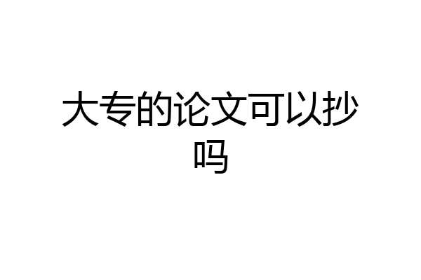 大专的论文可以抄吗