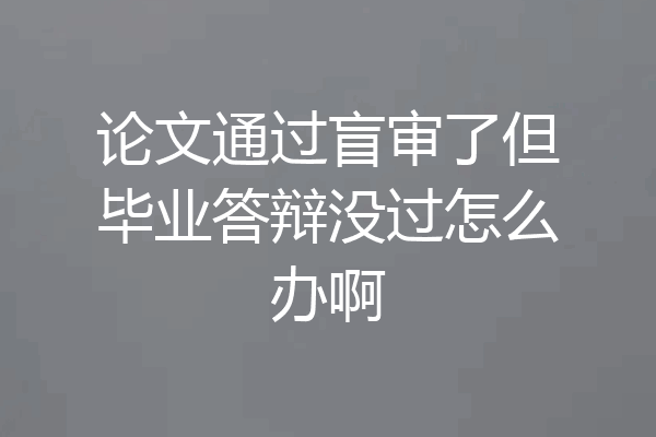 论文通过盲审了但毕业答辩没过怎么办啊