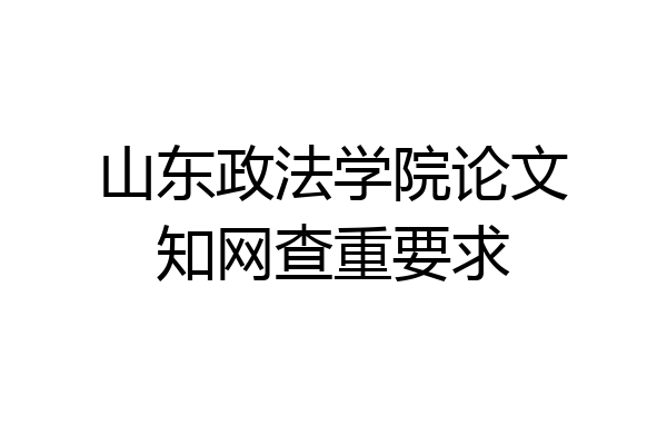 山东政法学院论文知网查重要求