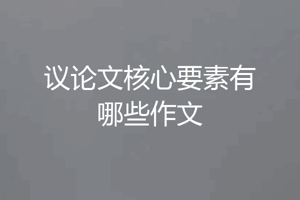 议论文核心要素有哪些作文