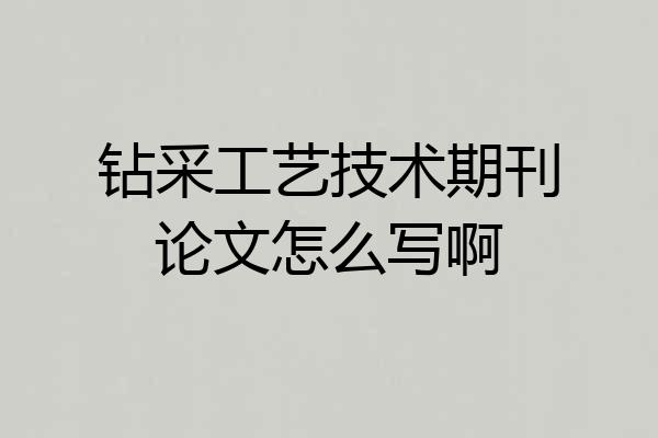 钻采工艺技术期刊论文怎么写啊