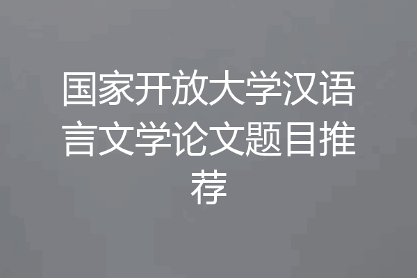 国家开放大学汉语言文学论文题目推荐