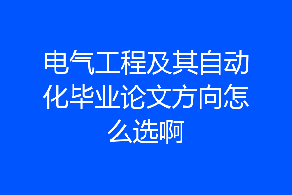 电气工程及其自动化毕业论文方向怎么选啊