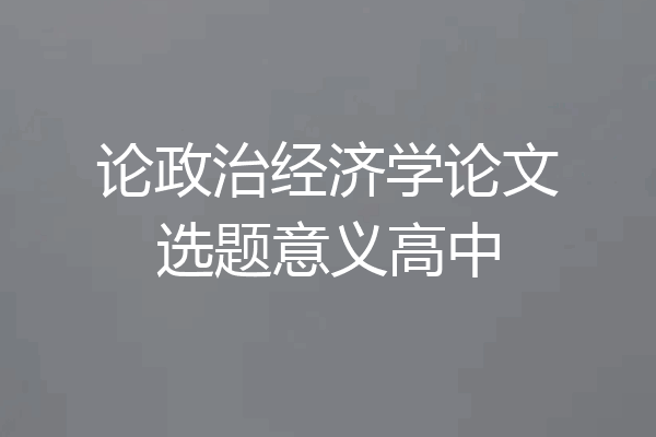 论政治经济学论文选题意义高中