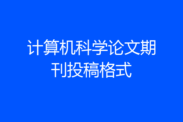 计算机科学论文期刊投稿格式