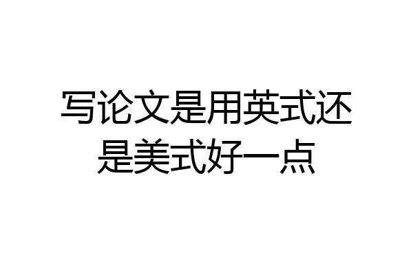 写论文是用英式还是美式好一点
