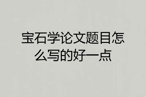 宝石学论文题目怎么写的好一点