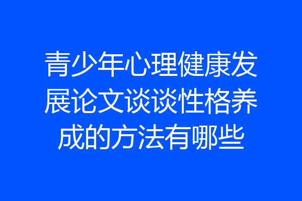 青少年心理健康发展论文谈谈性格养成的方法有哪些