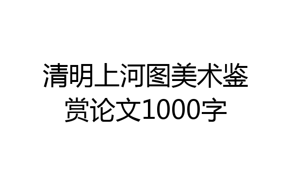 清明上河图美术鉴赏论文1000字