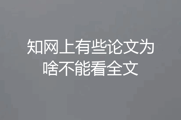 知网上有些论文为啥不能看全文