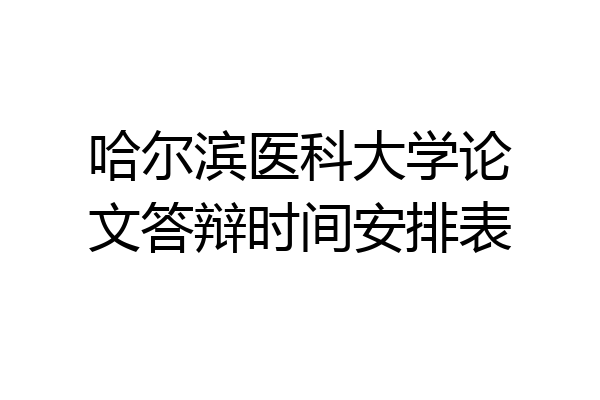 哈尔滨医科大学论文答辩时间安排表